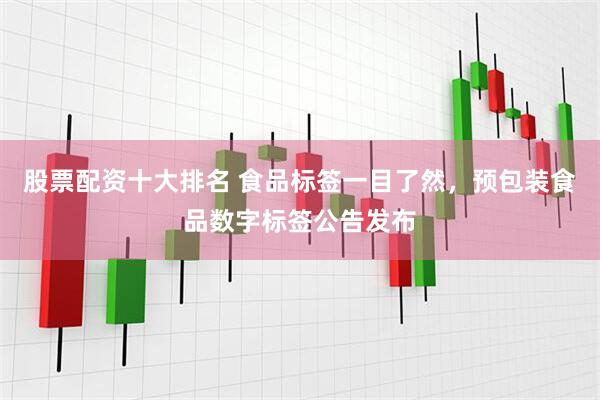 股票配资十大排名 食品标签一目了然，预包装食品数字标签公告发布