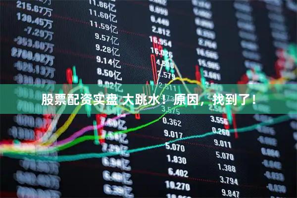 股票配资实盘 大跳水！原因，找到了！