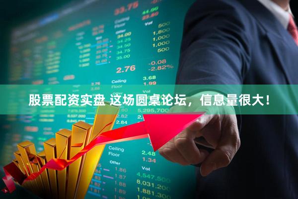股票配资实盘 这场圆桌论坛，信息量很大！