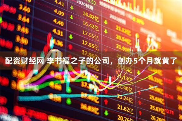 配资财经网 李书福之子的公司，创办5个月就黄了