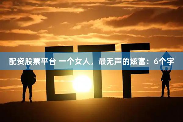 配资股票平台 一个女人，最无声的炫富：6个字
