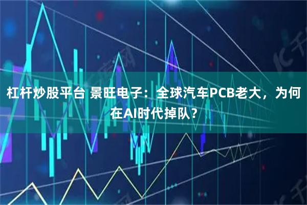 杠杆炒股平台 景旺电子：全球汽车PCB老大，为何在AI时代掉队？