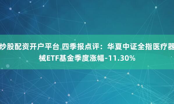 炒股配资开户平台 四季报点评：华夏中证全指医疗器械ETF基金季度涨幅-11.30%