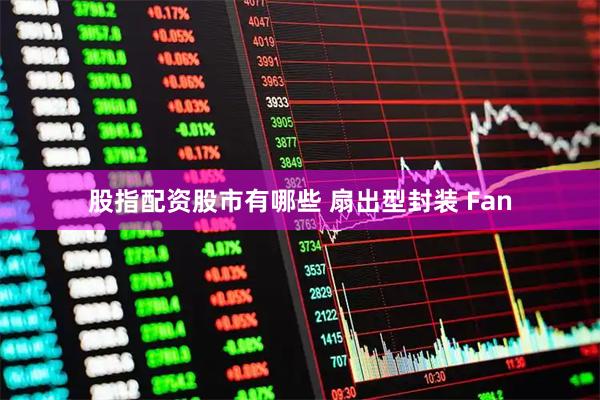 股指配资股市有哪些 扇出型封装 Fan